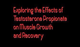 Exploring the Effects of Testosterone Propionate on Muscle Growth and Recovery